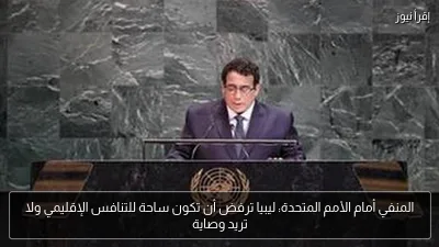 المنفي أمام الأمم المتحدة: ليبيا ترفض أن تكون ساحة للتنافس الإقليمي ولا تريد وصاية