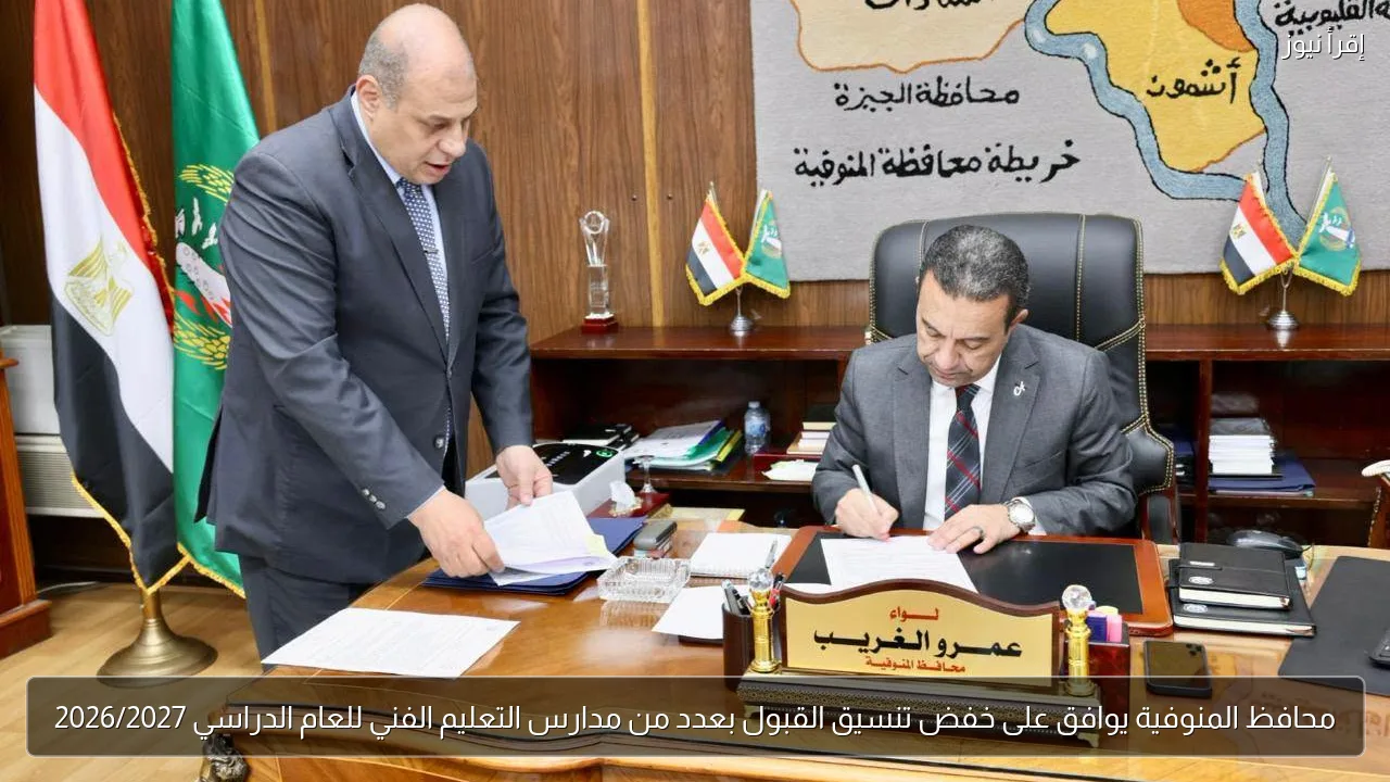 محافظ المنوفية يوافق على خفض تنسيق القبول بعدد من مدارس التعليم الفني للعام الدراسي 2026/2027
