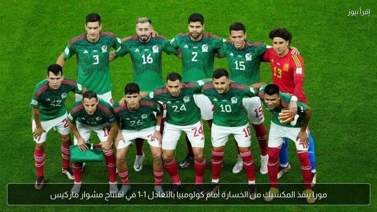 مورا ينقذ المكسيك من الخسارة أمام كولومبيا بالتعادل 1-1 في افتتاح مشوار ماركيس
