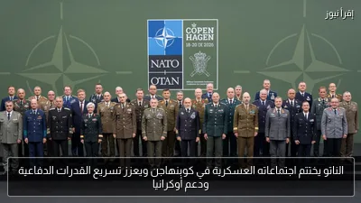 الناتو يختتم اجتماعاته العسكرية في كوبنهاجن ويعزز تسريع القدرات الدفاعية ودعم أوكرانيا