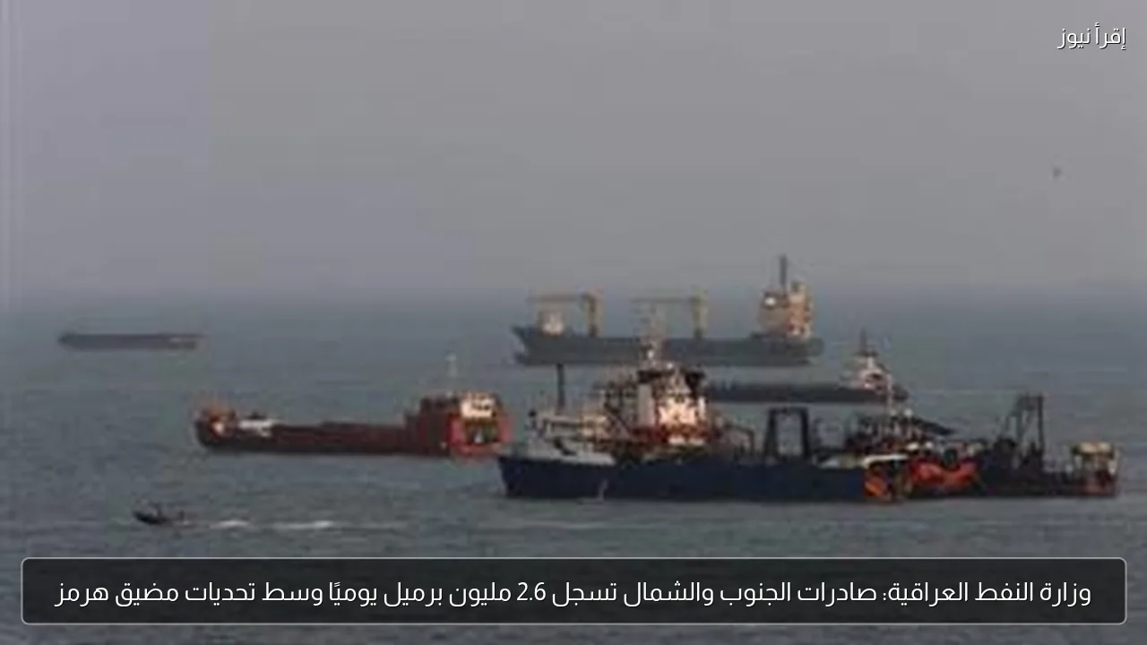 وزارة النفط العراقية: صادرات الجنوب والشمال تسجل 2.6 مليون برميل يوميًا وسط تحديات مضيق هرمز
