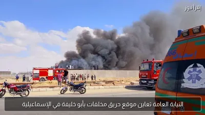 النيابة العامة تعاين موقع حريق مخلفات بأبو خليفة في الإسماعيلية