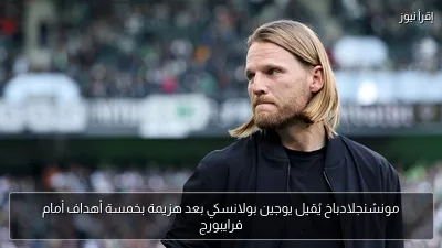 مونشنجلادباخ يُقيل يوجين بولانسكي بعد هزيمة بخمسة أهداف أمام فرايبورج