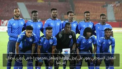 الهلال السوداني يفوز على إيجل نوار 1-0 ويتأهل بمجموع 3-0 في دوري أبطال إفريقيا