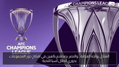 الهلال يواجه الغرافة.. والنصر يصطدم بالعين في افتتاح دور المجموعات بدوري أبطال آسيا للنخبة
