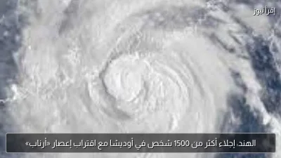 الهند: إجلاء أكثر من 1500 شخص في أوديشا مع اقتراب إعصار «أرناب»