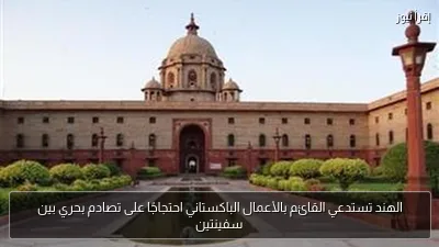 الهند تستدعي القائم بالأعمال الباكستاني احتجاجًا على تصادم بحري بين سفينتين