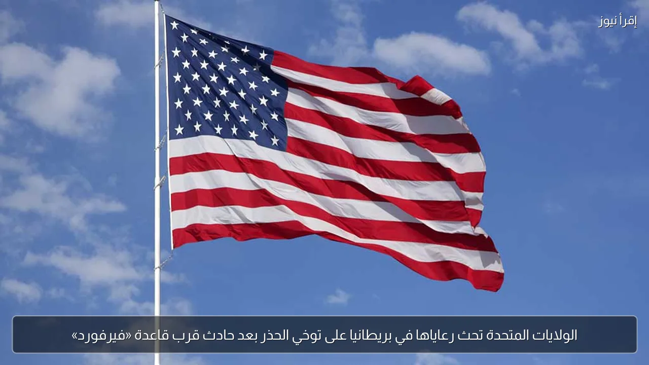 الولايات المتحدة تحث رعاياها في بريطانيا على توخي الحذر بعد حادث قرب قاعدة «فيرفورد»