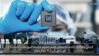 اليابان والولايات المتحدة تبحثان إنشاء مصنع لأشباه الموصلات باستثمارات قد تصل إلى 19.3 مليار دولار