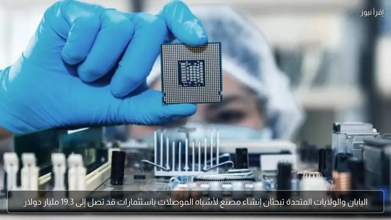 اليابان والولايات المتحدة تبحثان إنشاء مصنع لأشباه الموصلات باستثمارات قد تصل إلى 19.3 مليار دولار