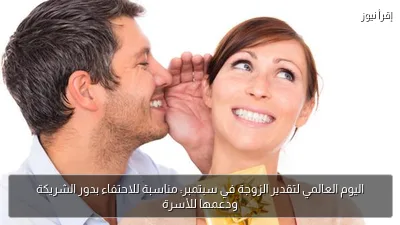 اليوم العالمي لتقدير الزوجة في سبتمبر: مناسبة للاحتفاء بدور الشريكة ودعمها للأسرة