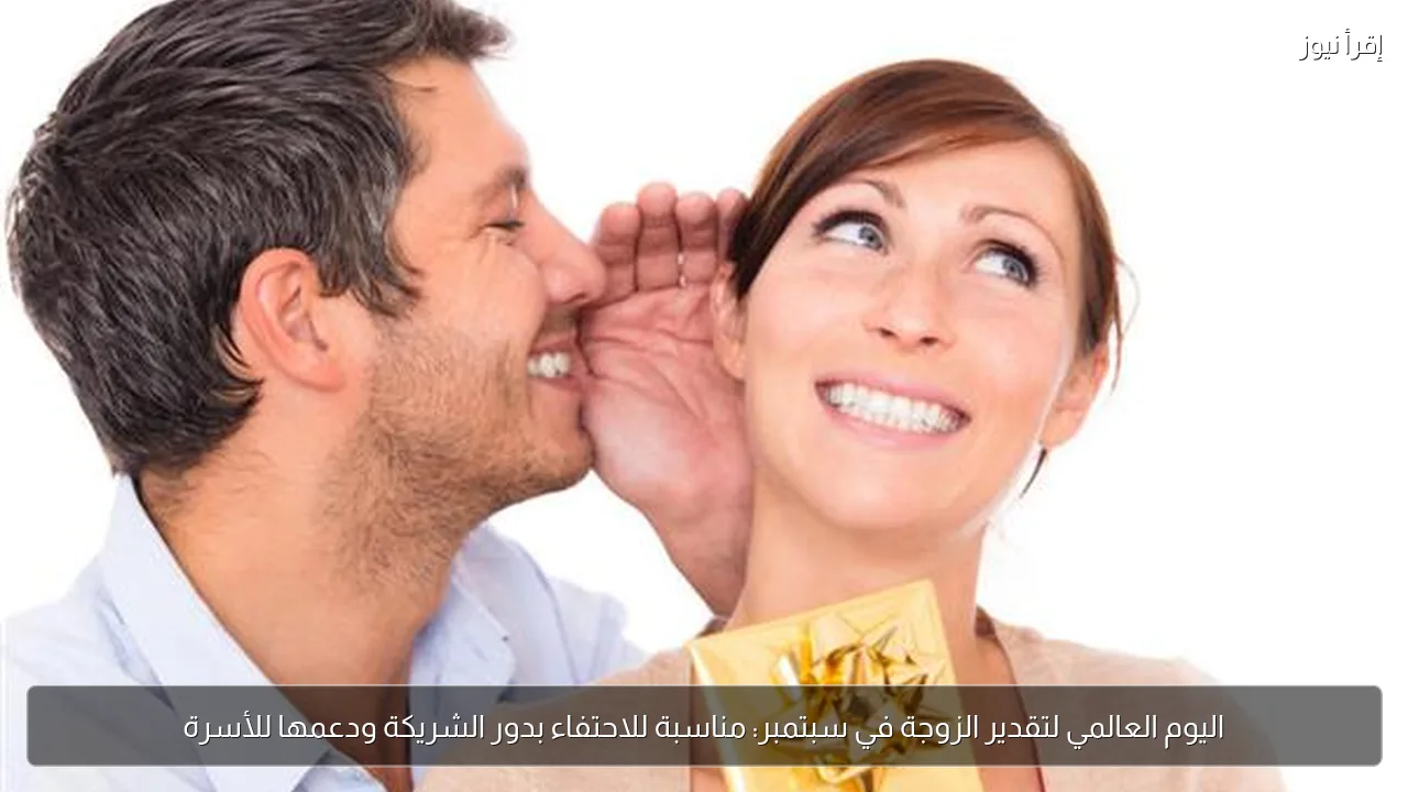 اليوم العالمي لتقدير الزوجة في سبتمبر: مناسبة للاحتفاء بدور الشريكة ودعمها للأسرة