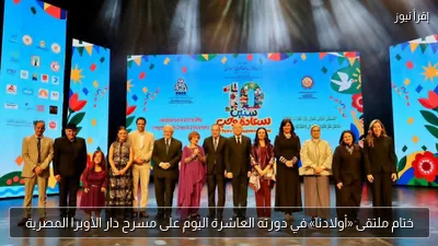 ختام ملتقى «أولادنا» في دورته العاشرة اليوم على مسرح دار الأوبرا المصرية