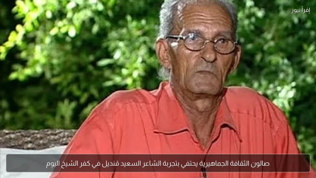 صالون الثقافة الجماهيرية يحتفي بتجربة الشاعر السعيد قنديل في كفر الشيخ اليوم