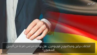انتخابات برلين وميكلنبورج فوربومرن.. هل يواجه ميرتس ضربة من اليمين الشعبوي؟