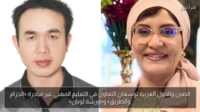 الصين والدول العربية توسعان التعاون في التعليم المهني عبر مبادرة «الحزام والطريق» و«ورشة لوبان»