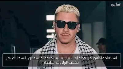 استبعاد ماكلمور من جولة إيد شيران بسبب دعمه لفلسطين.. انسحابات تهز حفلات الولايات المتحدة
