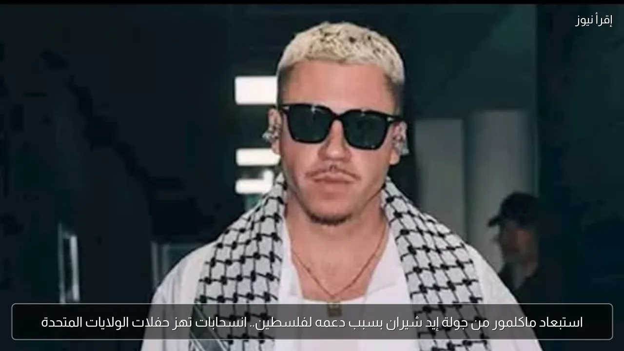 استبعاد ماكلمور من جولة إيد شيران بسبب دعمه لفلسطين.. انسحابات تهز حفلات الولايات المتحدة