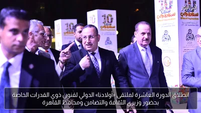 انطلاق الدورة العاشرة لملتقى «أولادنا» الدولي لفنون ذوي القدرات الخاصة بحضور وزيري الثقافة والتضامن ومحافظ القاهرة
