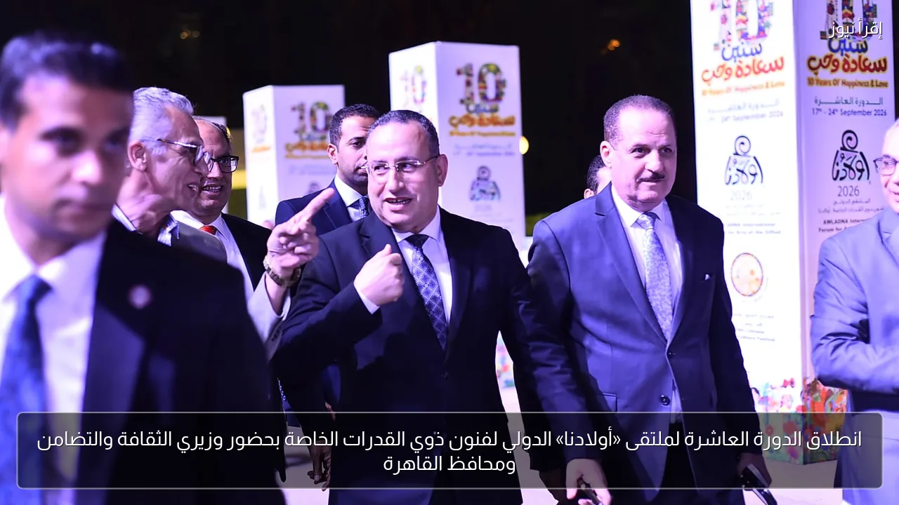 انطلاق الدورة العاشرة لملتقى «أولادنا» الدولي لفنون ذوي القدرات الخاصة بحضور وزيري الثقافة والتضامن ومحافظ القاهرة