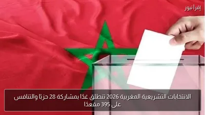 الانتخابات التشريعية المغربية 2026 تنطلق غدًا بمشاركة 28 حزبًا والتنافس على 395 مقعدًا