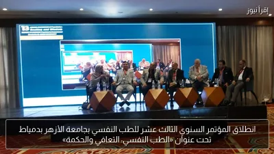 انطلاق المؤتمر السنوي الثالث عشر للطب النفسي بجامعة الأزهر بدمياط تحت عنوان «الطب النفسي: التعافي والحكمة»