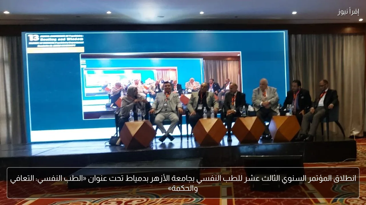 انطلاق المؤتمر السنوي الثالث عشر للطب النفسي بجامعة الأزهر بدمياط تحت عنوان «الطب النفسي: التعافي والحكمة»