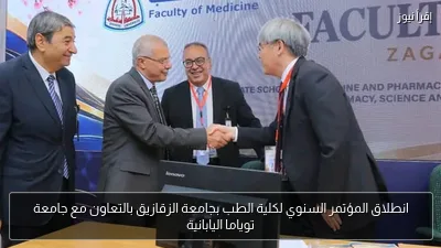 انطلاق المؤتمر السنوي لكلية الطب بجامعة الزقازيق بالتعاون مع جامعة توياما اليابانية