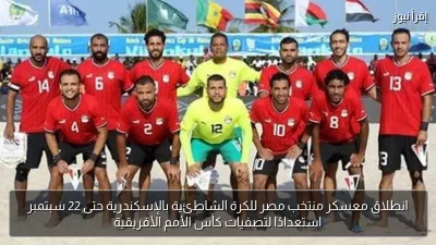 انطلاق معسكر منتخب مصر للكرة الشاطئية بالإسكندرية حتى 22 سبتمبر استعدادًا لتصفيات كأس الأمم الأفريقية