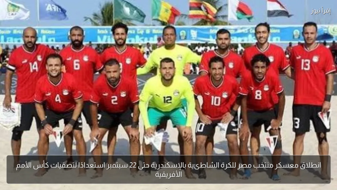 انطلاق معسكر منتخب مصر للكرة الشاطئية بالإسكندرية حتى 22 سبتمبر استعدادًا لتصفيات كأس الأمم الأفريقية