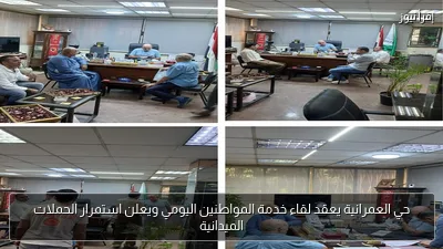 حي العمرانية يعقد لقاء خدمة المواطنين اليومي ويعلن استمرار الحملات الميدانية