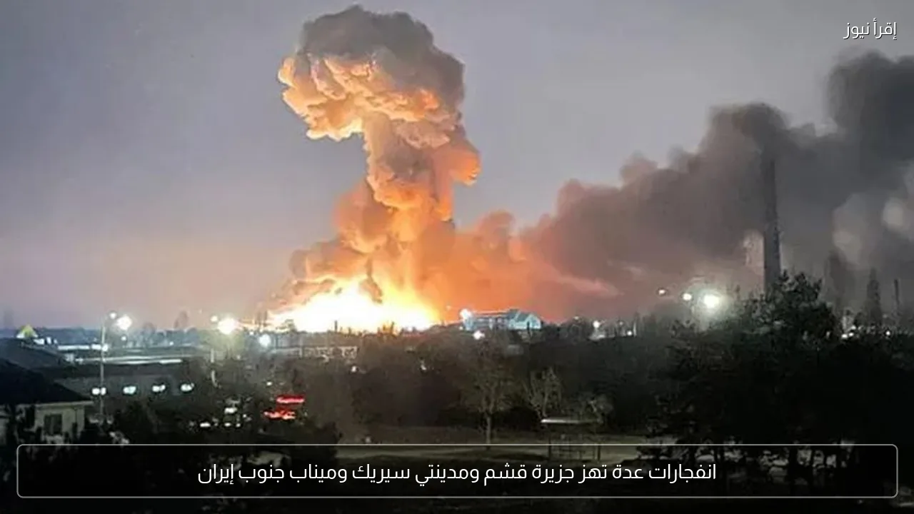 انفجارات عدة تهز جزيرة قشم ومدينتي سيريك وميناب جنوب إيران