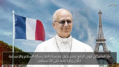 بابا الفاتيكان ليون الرابع عشر يصل فرنسا حاملاً رسالة السلام والإنسانية خلال زيارة تمتد حتى 28 سبتمبر