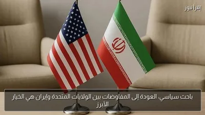 باحث سياسي: العودة إلى المفاوضات بين الولايات المتحدة وإيران هي الخيار الأبرز