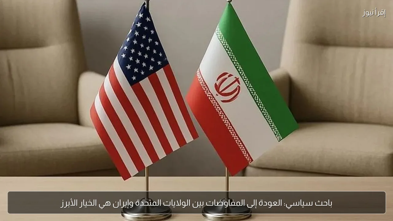 باحث سياسي: العودة إلى المفاوضات بين الولايات المتحدة وإيران هي الخيار الأبرز