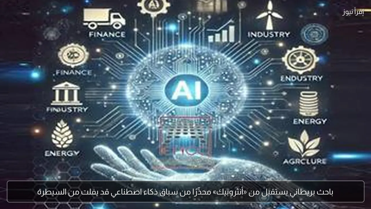 باحث بريطاني يستقيل من «أنثروبيك» محذّرًا من سباق ذكاء اصطناعي قد يفلت من السيطرة