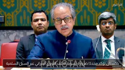 باكستان تؤكد مجددًا ضرورة تسوية الملف النووي الإيراني عبر السبل السلمية