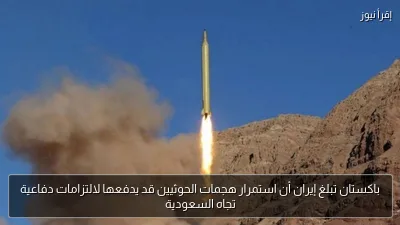 باكستان تبلغ إيران أن استمرار هجمات الحوثيين قد يدفعها لالتزامات دفاعية تجاه السعودية