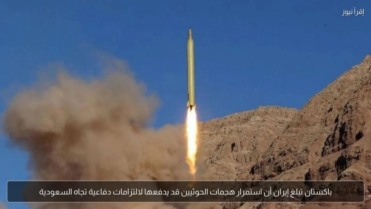 باكستان تبلغ إيران أن استمرار هجمات الحوثيين قد يدفعها لالتزامات دفاعية تجاه السعودية