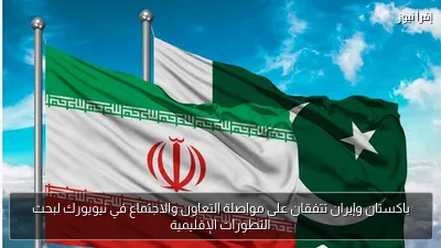 باكستان وإيران تتفقان على مواصلة التعاون والاجتماع في نيويورك لبحث التطورات الإقليمية