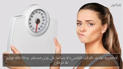 أخصائية تغذية: «الدايت القاسي» لا يساعد على وزن مستقر.. و«80/20» توازن بلا حرمان