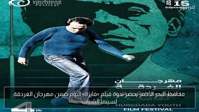 محافظ البحر الأحمر يحضر ندوة فيلم «فايزة» اليوم ضمن مهرجان الغردقة لسينما الشباب