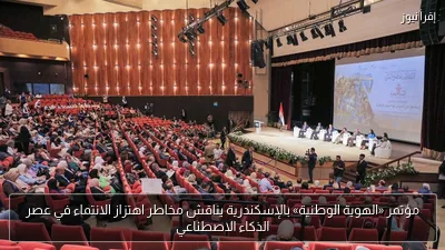 مؤتمر «الهوية الوطنية» بالإسكندرية يناقش مخاطر اهتزاز الانتماء في عصر الذكاء الاصطناعي