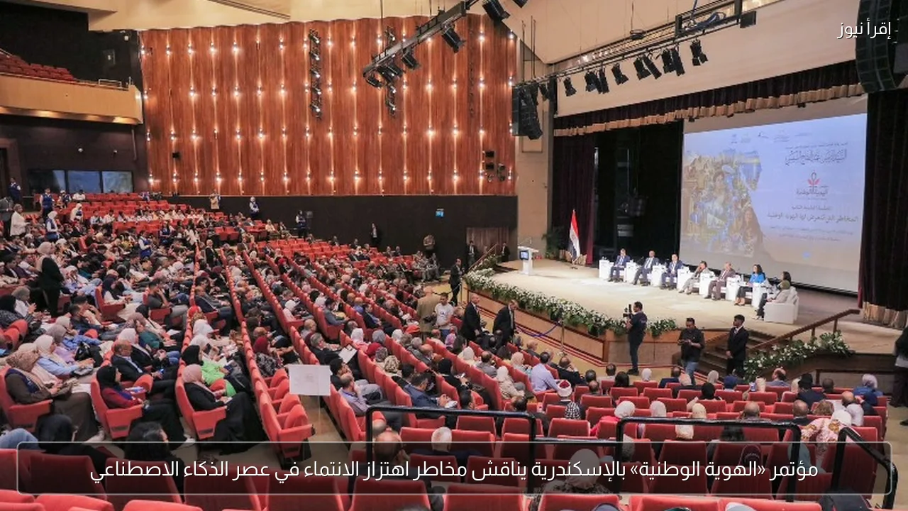 مؤتمر «الهوية الوطنية» بالإسكندرية يناقش مخاطر اهتزاز الانتماء في عصر الذكاء الاصطناعي