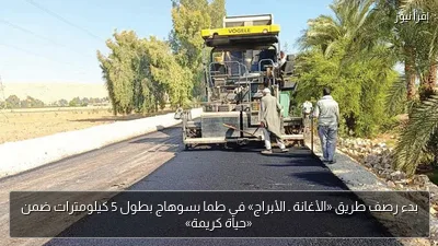 بدء رصف طريق «الأغانة ـ الأبراج» في طما بسوهاج بطول 5 كيلومترات ضمن «حياة كريمة»