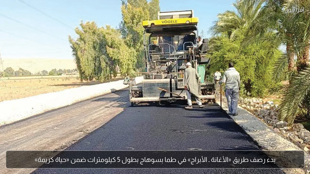 بدء رصف طريق «الأغانة ـ الأبراج» في طما بسوهاج بطول 5 كيلومترات ضمن «حياة كريمة»