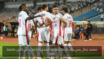 معتمد جمال يمنح بدلاء الزمالك فرصة المشاركة أمام زد في كأس عاصمة مصر