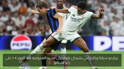 برناردو سيلفا وكاريراس يشيدان بقوة ريال مدريد الهجومية بعد الفوز 4-1 على رايو فايكانو
