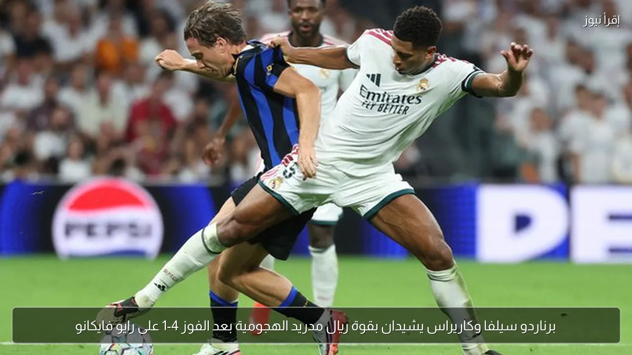 برناردو سيلفا وكاريراس يشيدان بقوة ريال مدريد الهجومية بعد الفوز 4-1 على رايو فايكانو