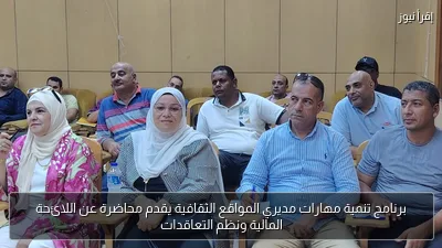 برنامج تنمية مهارات مديري المواقع الثقافية يقدم محاضرة عن اللائحة المالية ونظم التعاقدات